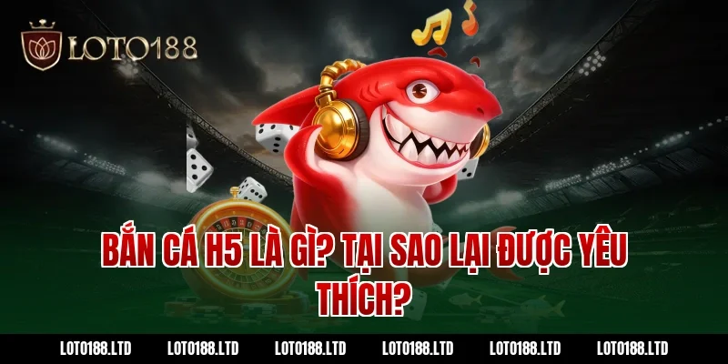 Bắn cá H5 là gì? Tại sao lại được yêu thích?