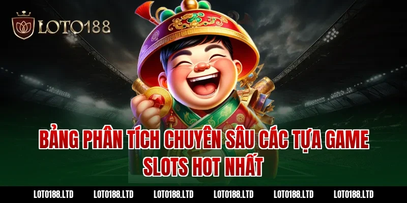 Bảng Phân Tích Chuyên Sâu Các Tựa Game Slots Hot Nhất