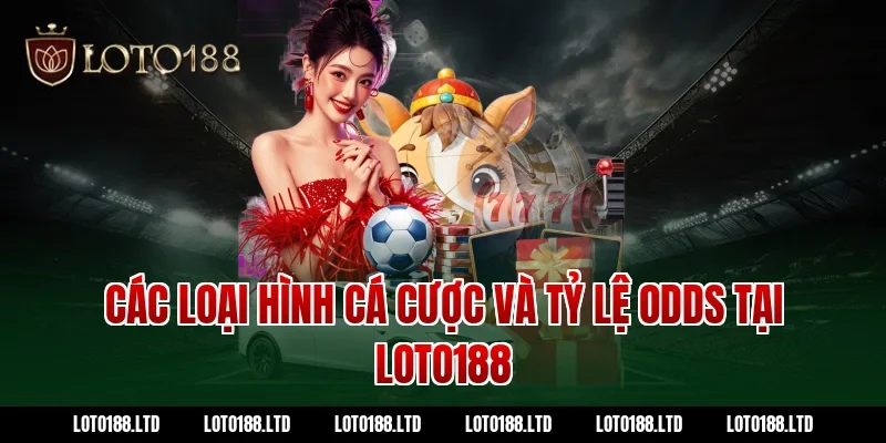 Các loại hình cá cược và tỷ lệ odds tại Loto188