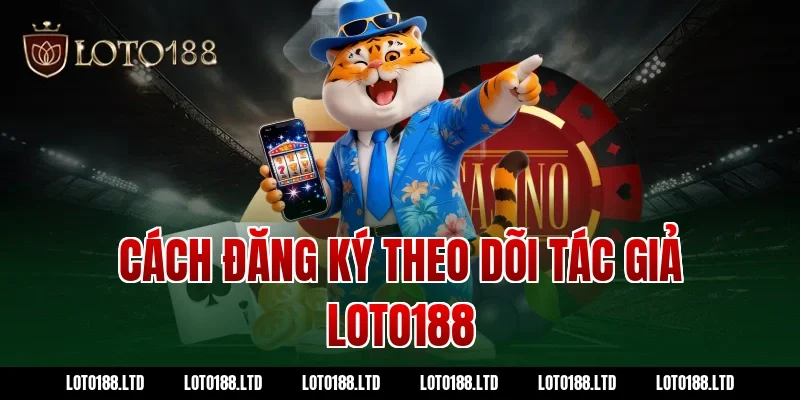 Cách đăng ký theo dõi tác giả loto188