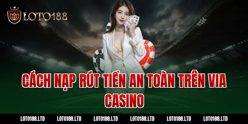 Cách nạp rút tiền an toàn trên via casino
