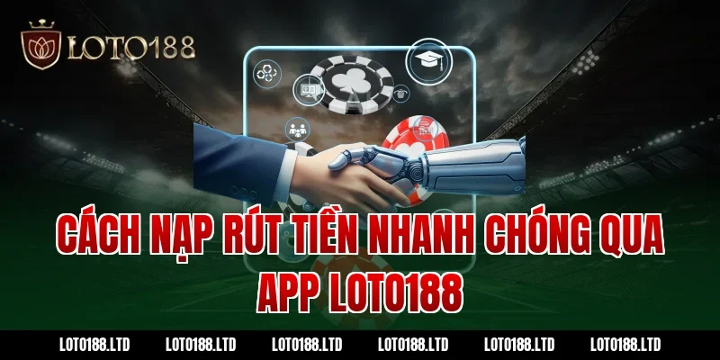 Cách nạp rút tiền nhanh chóng qua app loto188