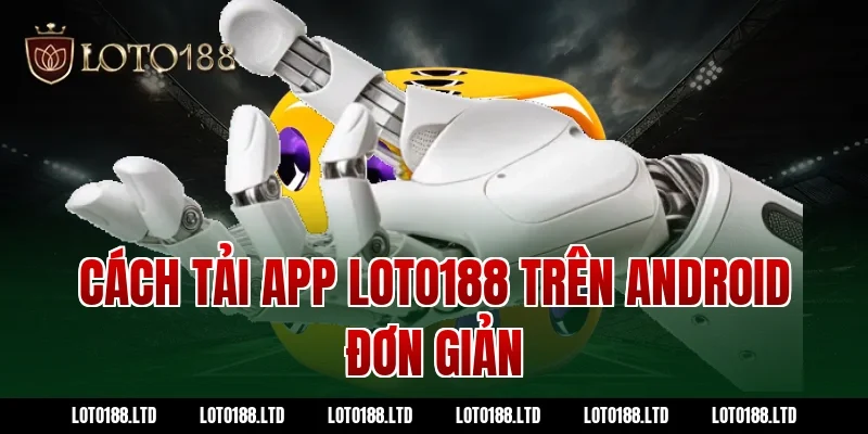 Cách tải app loto188 trên Android đơn giản