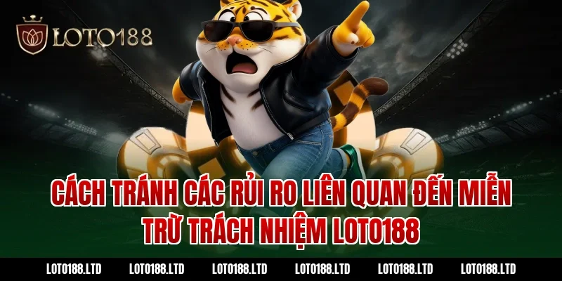 Cách tránh các rủi ro liên quan đến miễn trừ trách nhiệm loto188