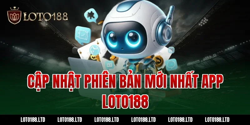 Cập nhật phiên bản mới nhất app loto188