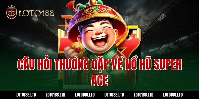 Câu hỏi thường gặp về nổ hũ super ace