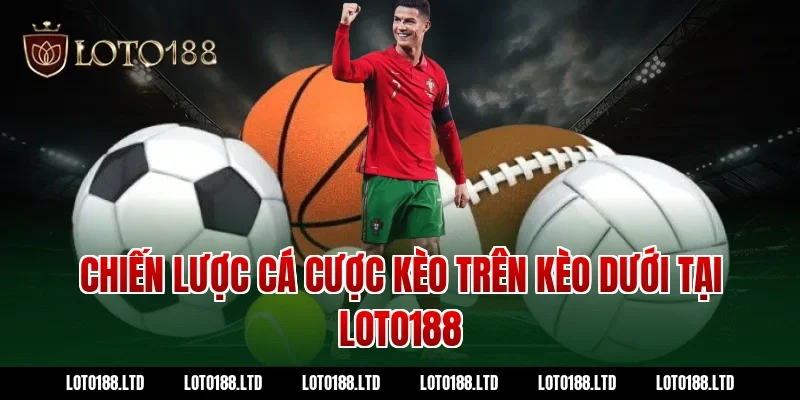 Chiến lược cá cược kèo trên kèo dưới tại Loto188