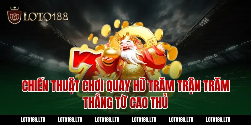 Chiến thuật chơi quay hũ trăm trận trăm thắng từ cao thủ