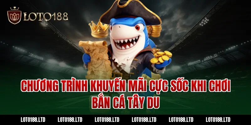 Chương trình khuyến mãi cực sốc khi chơi bắn cá tây du