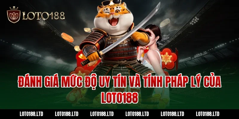 Đánh giá mức độ uy tín và tính pháp lý của LOTO188