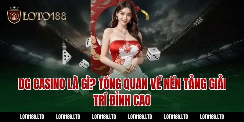 DG Casino Là Gì? Tổng Quan Về Nền Tảng Giải Trí Đỉnh Cao