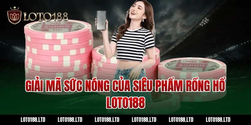 Giải mã sức nóng của siêu phẩm rồng hổ Loto188