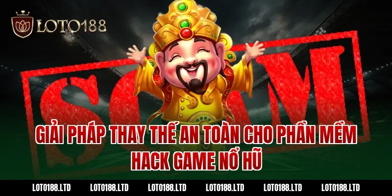 Giải pháp thay thế an toàn cho phần mềm hack game nổ hũ