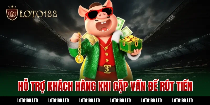 Hỗ trợ khách hàng khi gặp vấn đề rút tiền