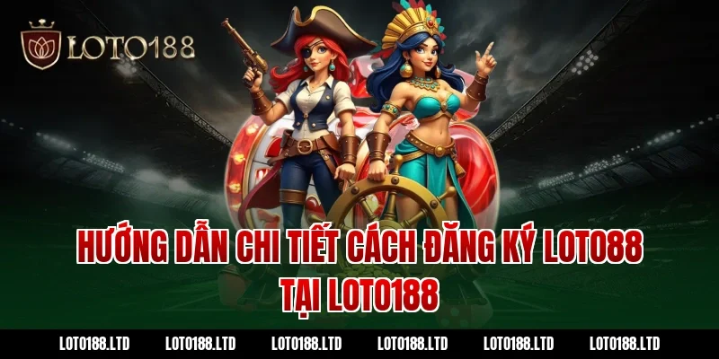 Hướng dẫn chi tiết cách đăng ký Loto88 tại Loto188