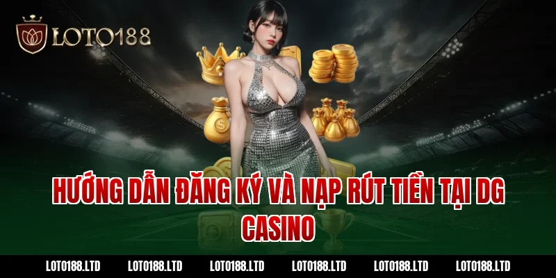 Hướng Dẫn Đăng Ký Và Nạp Rút Tiền Tại DG Casino