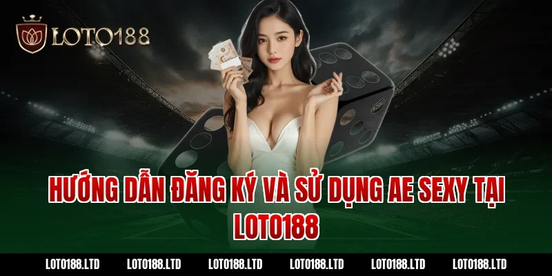 Hướng dẫn đăng ký và sử dụng AE Sexy tại Loto188