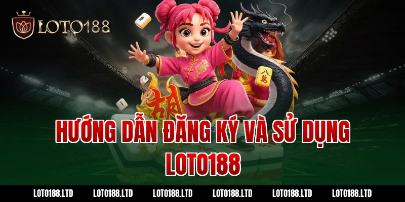 Hướng dẫn đăng ký và sử dụng Loto188