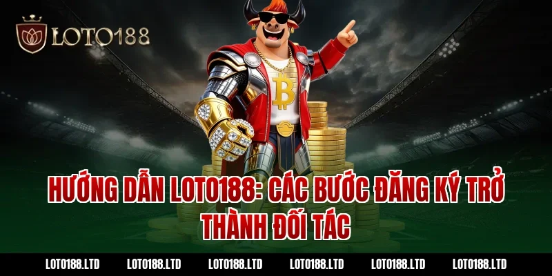 Hướng Dẫn Loto188: Các Bước Đăng Ký Trở Thành Đối Tác