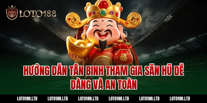 Hướng dẫn tân binh tham gia săn hũ dễ dàng và an toàn