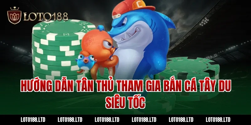 Hướng dẫn tân thủ tham gia bắn cá tây du siêu tốc