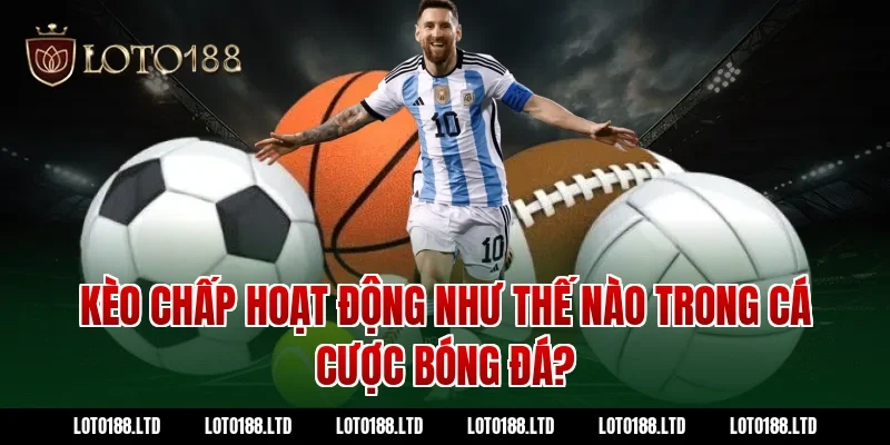 Kèo chấp hoạt động như thế nào trong cá cược bóng đá?