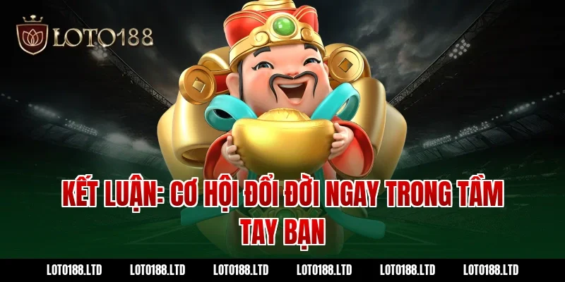 Kết luận: Cơ hội đổi đời ngay trong tầm tay bạn