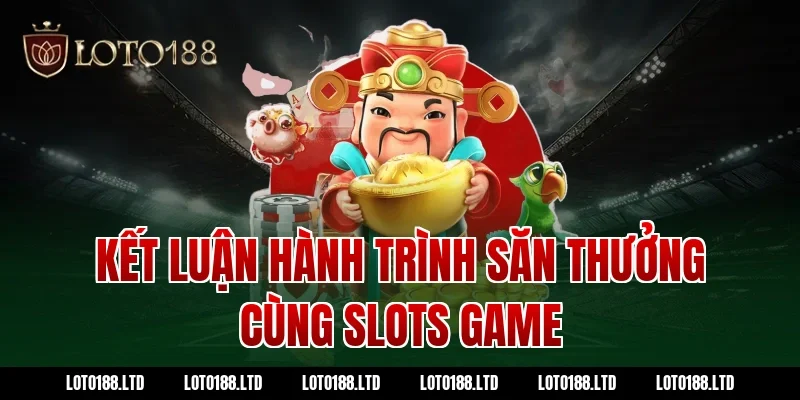 Kết Luận Hành Trình Săn Thưởng Cùng Slots Game