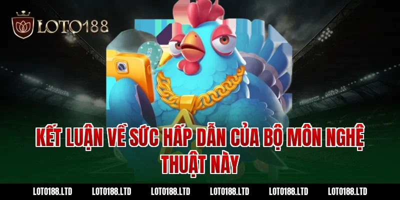 Kết luận về sức hấp dẫn của bộ môn nghệ thuật này