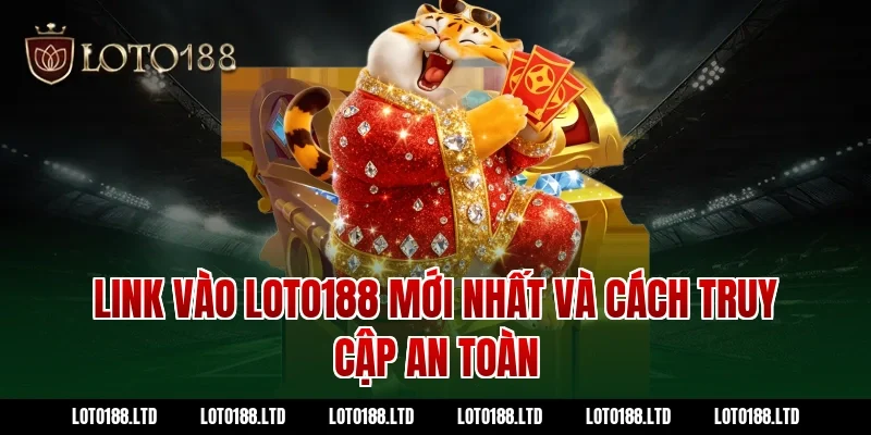 Link vào LOTO188 mới nhất và cách truy cập an toàn