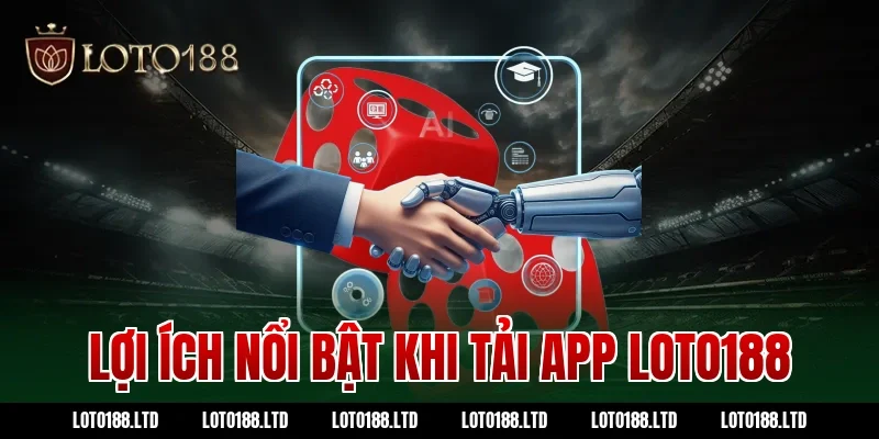 Lợi ích nổi bật khi tải app loto188