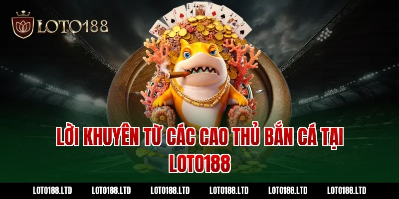 Lời khuyên từ các cao thủ bắn cá tại Loto188