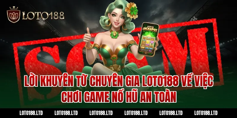 Lời khuyên từ chuyên gia Loto188 về việc chơi game nổ hũ an toàn