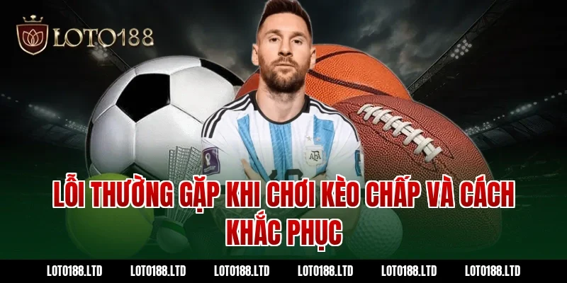 Lỗi thường gặp khi chơi kèo chấp và cách khắc phục