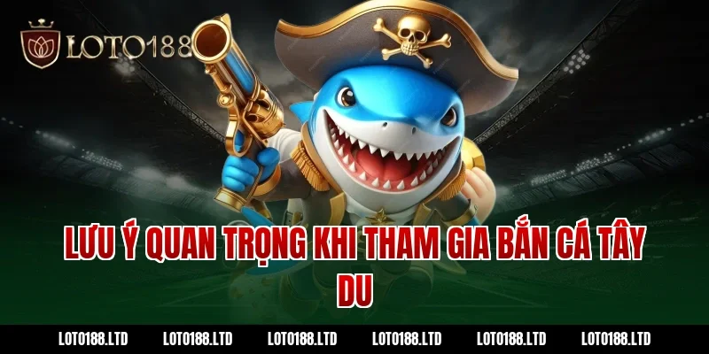 Lưu ý quan trọng khi tham gia bắn cá tây du