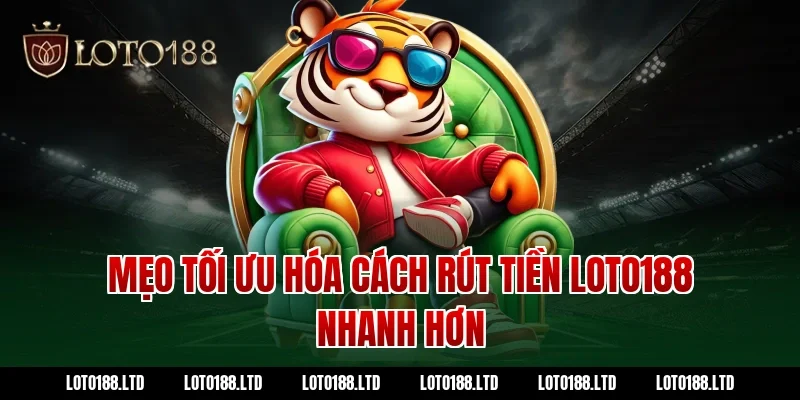 Mẹo tối ưu hóa cách rút tiền loto188 nhanh hơn