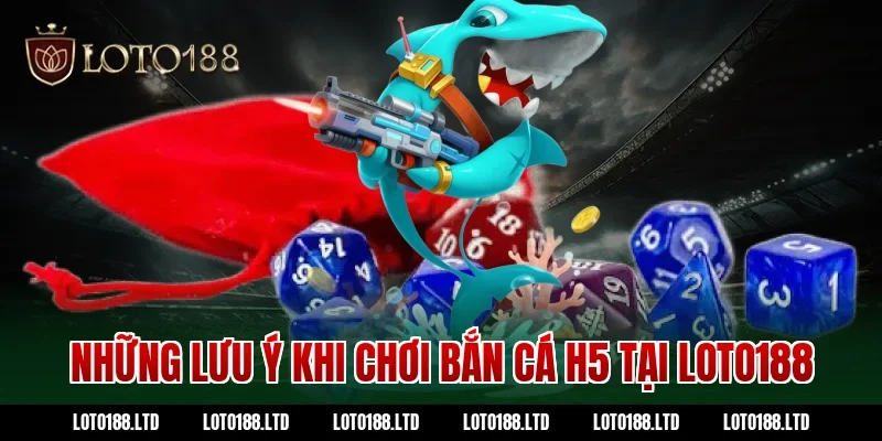 Những lưu ý khi chơi bắn cá H5 tại Loto188