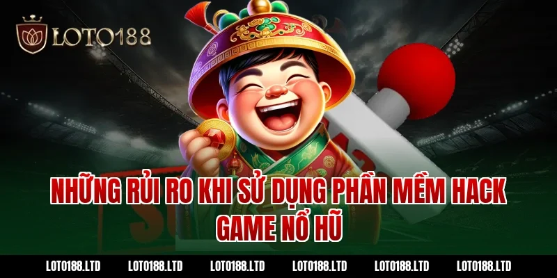 Những rủi ro khi sử dụng phần mềm hack game nổ hũ