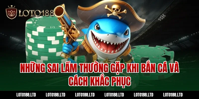 Những sai lầm thường gặp khi bắn cá và cách khắc phục