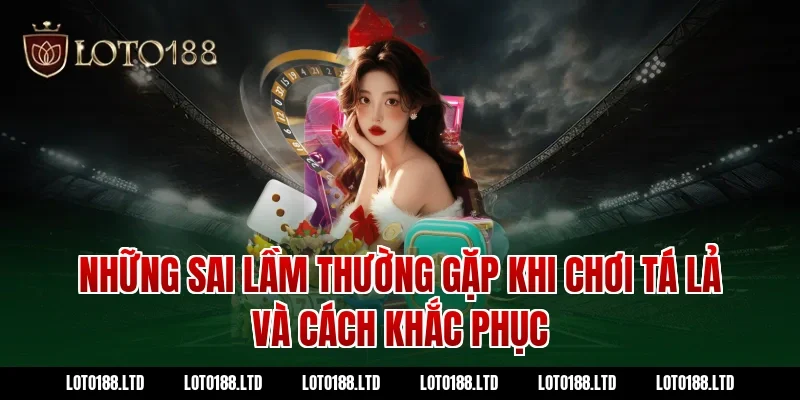 Những sai lầm thường gặp khi chơi tá lả và cách khắc phục