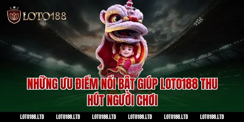 Những ưu điểm nổi bật giúp LOTO188 thu hút người chơi