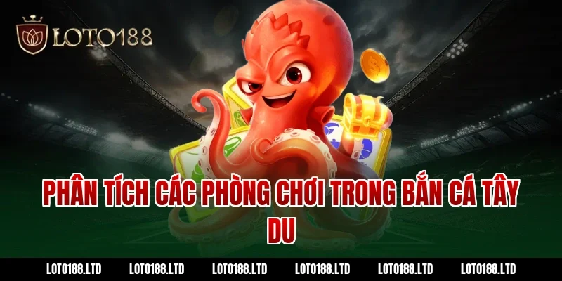 Phân tích các phòng chơi trong bắn cá tây du