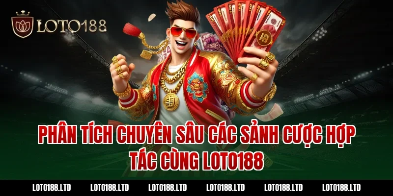 Phân Tích Chuyên Sâu Các Sảnh Cược Hợp Tác Cùng Loto188