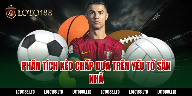 Phân tích kèo chấp dựa trên yếu tố sân nhà