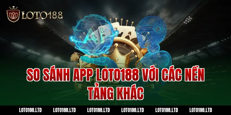 So sánh app loto188 với các nền tảng khác