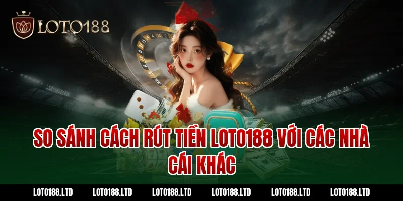 So sánh cách rút tiền loto188 với các nhà cái khác