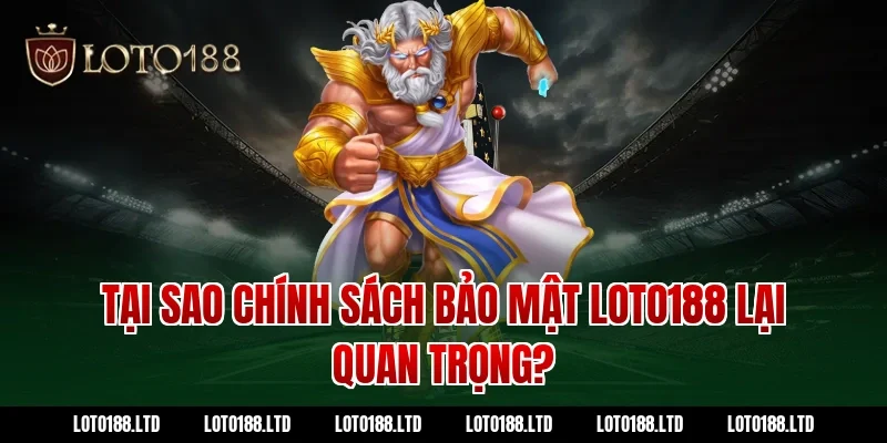 Tại sao chính sách bảo mật Loto188 lại quan trọng?