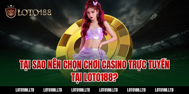 Tại Sao Nên Chọn Chơi Casino Trực Tuyến Tại Loto188?