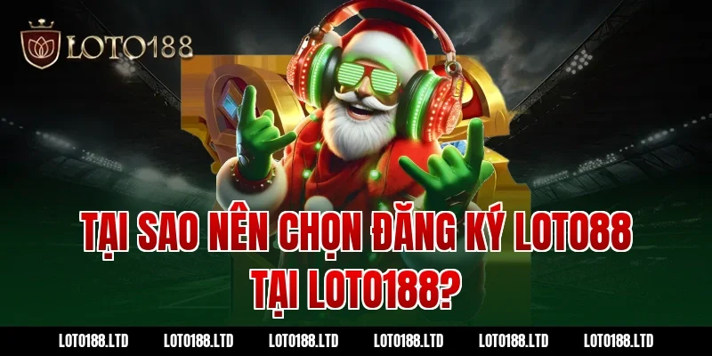 Tại sao nên chọn đăng ký Loto88 tại Loto188?