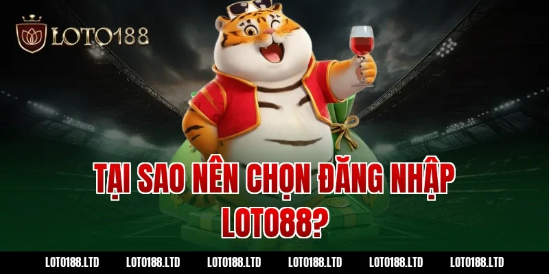 Tại sao nên chọn đăng nhập Loto88?